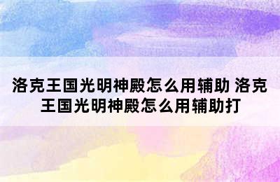 洛克王国光明神殿怎么用辅助 洛克王国光明神殿怎么用辅助打